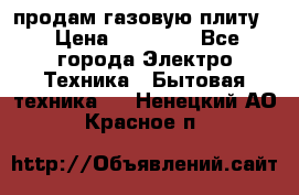 продам газовую плиту. › Цена ­ 10 000 - Все города Электро-Техника » Бытовая техника   . Ненецкий АО,Красное п.